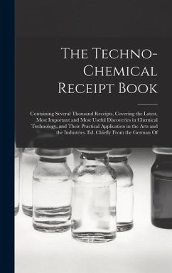 The Techno-Chemical Receipt Book: Containing Several Thousand Receipts, Covering the Latest, Most Important and Most Useful Discoveries in Chemical Te - Anonymous