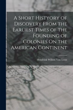 A Short Histyory of Discovery From the Earliest Times of the Founding of Colonies On the American Continent - Loon, Hendrink Willem van