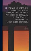 Le Talmud De Babylone Traduit En Langue Française Et Complété Par Celui De Jérusalem Et Par D'autres Monumens De L'antiquité Judaïque... Le Talmud De Babylone Traduit En Langue Française Et Complété Par Celui De Jérusalem Et Par D'autres Monumens De L'antiquité Judaïque...