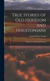 True Stories of old Houston and Houstonians; Historical and Personal Sketches