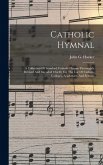 Catholic Hymnal: A Collection Of Standard Catholic Hymns Thoroughly Revised And Intended Chiefly For The Use Of Catholic Colleges, Acad