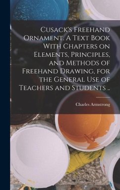 Cusack's Freehand Ornament. A Text Book With Chapters on Elements, Principles, and Methods of Freehand Drawing, for the General use of Teachers and Students .. - Armstrong, Charles
