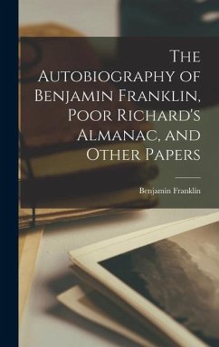 The Autobiography of Benjamin Franklin, Poor Richard's Almanac, and Other Papers - Franklin, Benjamin