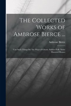 The Collected Works of Ambrose Bierce ...: Can Such Things Be? the Ways of Ghosts. Soldier-Folk. Some Haunted Houses - Bierce, Ambrose The Collected Works of Ambrose Bierce ...: Can Such Things Be? the Ways of Ghosts. Soldier-Folk. Some Haunted Houses - Bierce, Ambrose