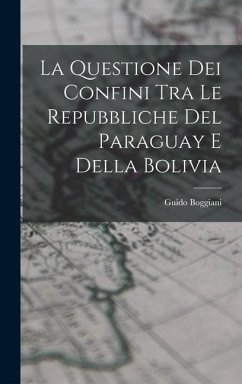 La Questione Dei Confini Tra Le Repubbliche Del Paraguay E Della Bolivia - Boggiani, Guido