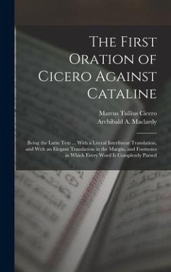 The First Oration of Cicero Against Cataline: Being the Latin Text ... With a Literal Interlinear Translation, and With an Elegant Translation in the - Cicero, Marcus Tullius; Maclardy, Archibald A.