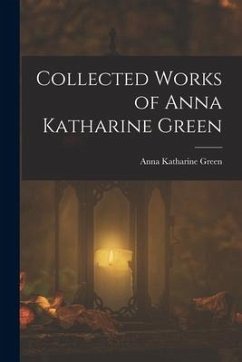 Collected Works of Anna Katharine Green - Green, Anna Katharine