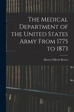 The Medical Department of the United States Army From 1775 to 1873 - Brown, Harvey Ellicott