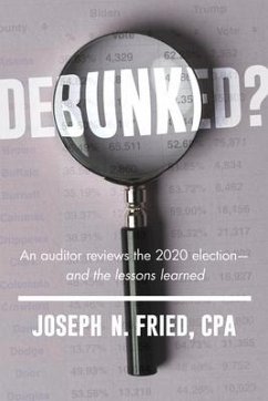 Debunked?: An Auditor Reviews the 2020 Election--And the Lessons Learned - Fried, Joseph