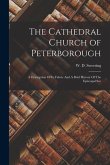 The Cathedral Church of Peterborough: A Description Of Its Fabric And A Brief History Of The Episcopal See