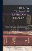 The New Testament Revised and Translated: With Notes and Instructions Designed to aid the Earnest Reader in Obtaining a Clear Understanding of the Doc
