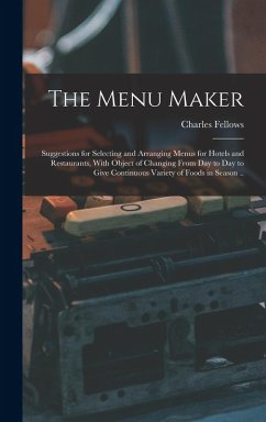 The Menu Maker; Suggestions for Selecting and Arranging Menus for Hotels and Restaurants, With Object of Changing From day to day to Give Continuous V - Charles, Fellows