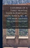 A Journal of a Three Months' Tour in Portugal, Spain, Africa, &c., by the Marchioness of Londonderry