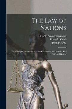 Cover The law of Nations; or, Principles of the law of Nature Applied to the Conduct and Affairs of Nation