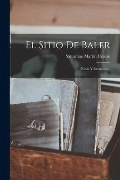 El Sitio De Baler: (Notas Y Recuerdos ) - Cerezo, Saturnino Martín