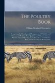 The Poultry Book: Comprising the Breading and Management of Profitable and Ornamental Poultry, Their Qualities and Characteristics; to W