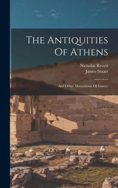 The Antiquities Of Athens: And Other Monuments Of Greece - Stuart, James; Revett, Nicholas