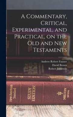 A Commentary, Critical, Experimental, and Practical, on the Old and New Testaments - Jamieson, Robert; Brown, David; Fausset, Andrew Robert