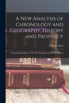 A New Analysis of Chronology and Geography, History and Prophecy: Chronological History of the Old Testament and the Apocrypha - Hales, William