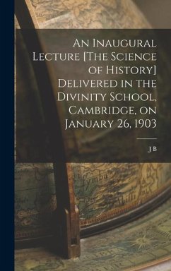 An Inaugural Lecture [The Science of History] Delivered in the Divinity School, Cambridge, on January 26, 1903 - Bury, J. B.