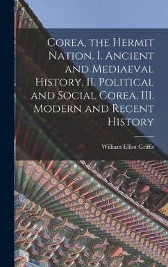 Corea, the Hermit Nation. I. Ancient and Mediaeval History. II. Political and Social Corea. III. Modern and Recent History - Griffis, William Elliot