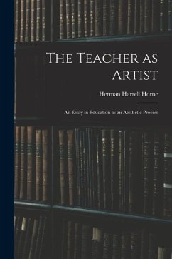 The Teacher as Artist; an Essay in Education as an Aesthetic Process - Horne, Herman Harrell