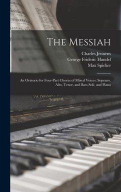 The Messiah: An Oratorio for Four-part Chorus of Mixed Voices, Soprano, Alto, Tenor, and Bass Soli, and Piano - Jennens, Charles; Spicker, Max