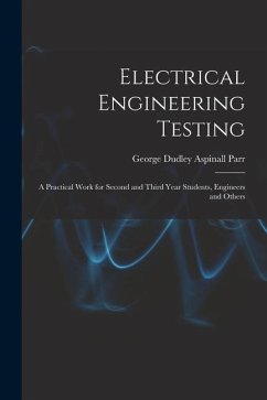 Electrical Engineering Testing: A Practical Work for Second and Third Year Students, Engineers and Others - Parr, George Dudley Aspinall