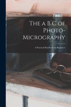 The a B C of Photo-Micrography: A Practical Handbook for Beginners - Anonymous
