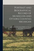 Portrait and Biographical Record of Muskegon and Ottawa Counties Michigan Portrait and Biographical Record of Muskegon and Ottawa Counties Michigan