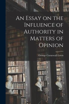 An Essay on the Influence of Authority in Matters of Opinion - Lewis, George Cornewall