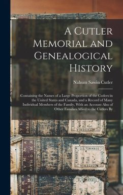 A Cutler Memorial and Genealogical History: Containing the Names of a Large Proportion of the Cutlers in the United States and Canada, and a Record of - Cutler, Nahum Sawin