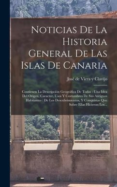 Noticias De La Historia General De Las Islas De Canaria: Contienen La Descripción Geográfica De Todas: Una Idea Del Origen, Caracter, Usos Y Costumbre