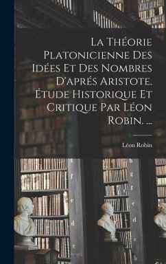 La Théorie Platonicienne Des Idées Et Des Nombres D'aprés Aristote. Étude Historique Et Critique Par Léon Robin. ... - Robin, Léon