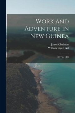 Work and Adventure in New Guinea: 1877 to 1885 - Gill, William Wyatt; Chalmers, James