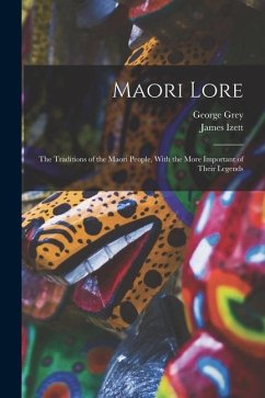 Maori Lore: The Traditions of the Maori People, With the More Important of Their Legends - Izett, James; Grey, George