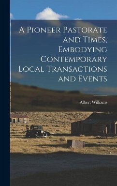 A Pioneer Pastorate and Times, Embodying Contemporary Local Transactions and Events - Williams, Albert