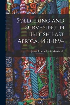 Soldiering and Surveying in British East Africa, 1891-1894 - Macdonald, James Ronald Leslie