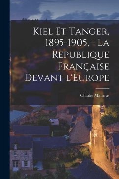Kiel et Tanger, 1895-1905, - La Republique française devant l'Europe - Maurras, Charles