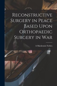 Reconstructive Surgery in Peace Based Upon Orthopaedic Surgery in War - Forbes, A. Mackenzie