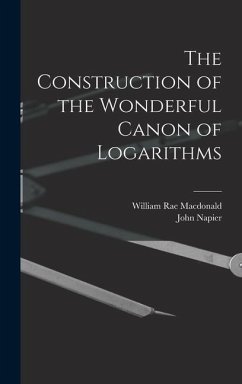 The Construction of the Wonderful Canon of Logarithms - Macdonald, William Rae; Napier, John
