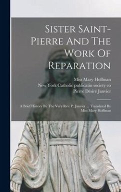 Sister Saint-pierre And The Work Of Reparation: A Brief History By The Very Rev. P. Janvier ... Translated By Miss Mary Hoffman - Hoffman Mary