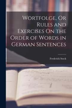 Wortfolge, Or Rules and Exercises On the Order of Words in German Sentences - Stock, Frederick