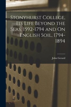 Stonyhurst College, Its Life Beyond the Seas, 1592-1794 and On English Soil, 1794-1894 - Gerard, John