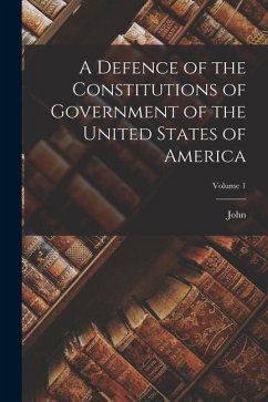 A Defence of the Constitutions of Government of the United States of America; Volume 1 - Adams, John