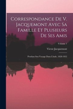 Cover Correspondance De V. Jacquemont Avec Sa Famille Et Plusieurs De Ses Amis: Pendant Son Voyage Dans L'inde, 1828-1832; Volume 1