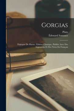 Gorgias: Dialogue De Platon: Édition Classique, Publiée Avec Des Arguments Et Des Notes En Français - Plato; Sommer, Édouard