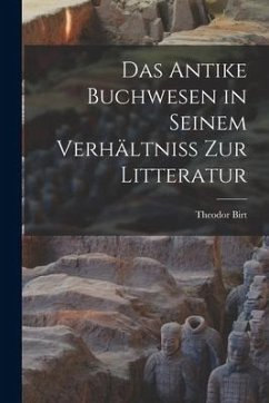 Das Antike Buchwesen in Seinem Verhältniss Zur Litteratur - Birt, Theodor