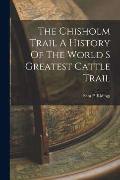 The Chisholm Trail A History Of The World S Greatest Cattle Trail - Ridings, Sam P. The Chisholm Trail A History Of The World S Greatest Cattle Trail - Ridings, Sam P.