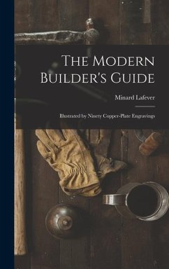 The Modern Builder's Guide: Illustrated by Ninety Copper-plate Engravings - Lafever, Minard